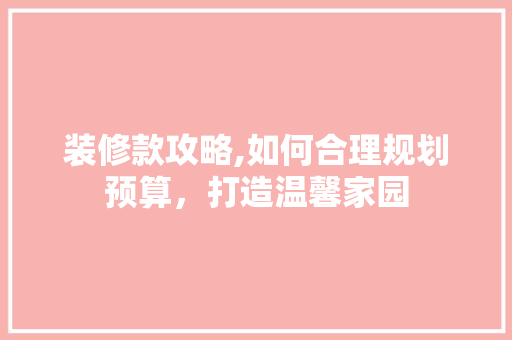 装修款攻略,如何合理规划预算，打造温馨家园 室内设计