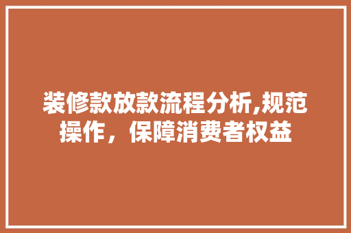 装修款放款流程分析,规范操作，保障消费者权益