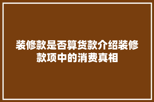 装修款是否算货款介绍装修款项中的消费真相