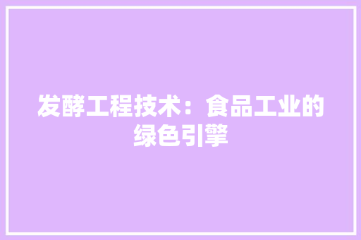 发酵工程技术：食品工业的绿色引擎 卧室装修