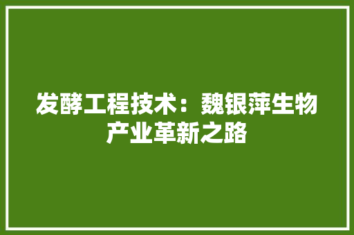 发酵工程技术：魏银萍生物产业革新之路 卧室装修