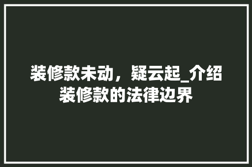 装修款未动，疑云起_介绍装修款的法律边界 中式风格装饰