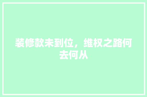 装修款未到位，维权之路何去何从 卧室装修