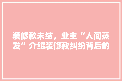 装修款未结，业主“人间蒸发”介绍装修款纠纷背后的法律困境 卧室装修