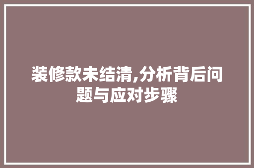 装修款未结清,分析背后问题与应对步骤 地板材料