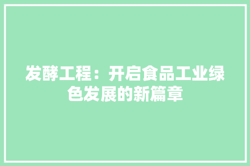 发酵工程：开启食品工业绿色发展的新篇章 卧室装修