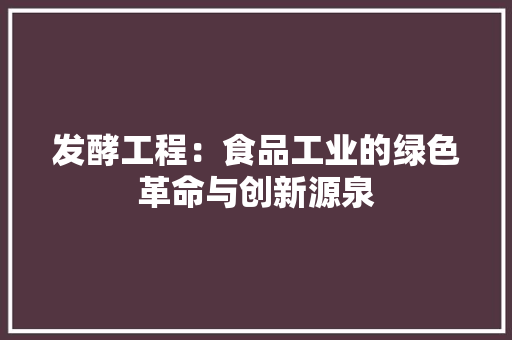 发酵工程：食品工业的绿色革命与创新源泉 卧室装修