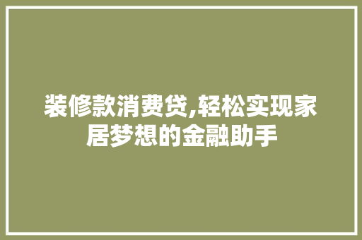 装修款消费贷,轻松实现家居梦想的金融助手