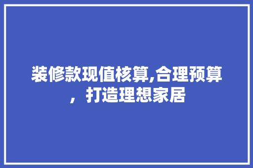 装修款现值核算,合理预算，打造理想家居 现代风格装饰