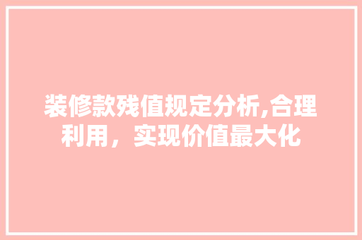 装修款残值规定分析,合理利用，实现价值最大化 中式风格装饰