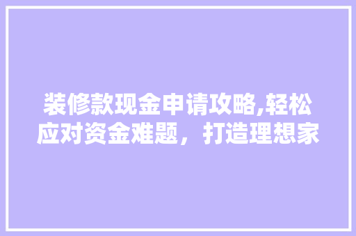 装修款现金申请攻略,轻松应对资金难题，打造理想家园 软装设计