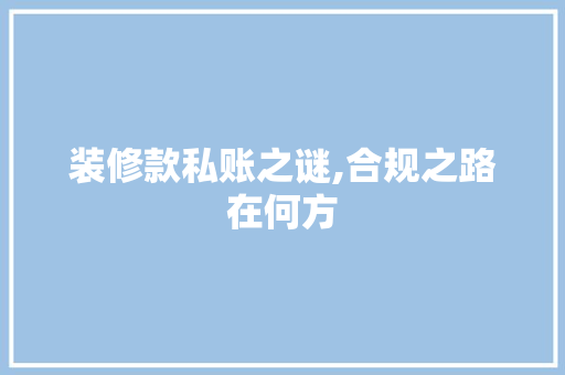 装修款私账之谜,合规之路在何方 客厅装修