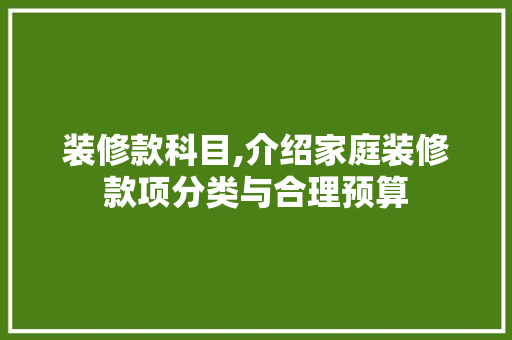 装修款科目,介绍家庭装修款项分类与合理预算 地板材料