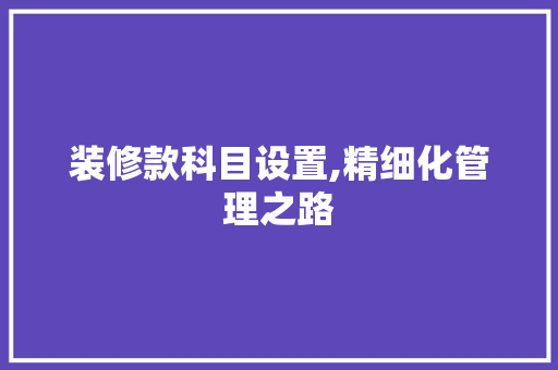 装修款科目设置,精细化管理之路 地板材料