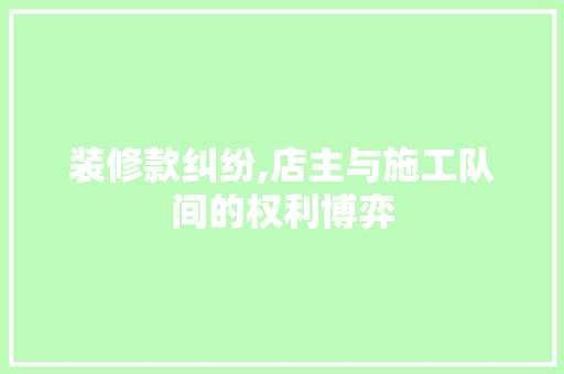 装修款纠纷,店主与施工队间的权利博弈