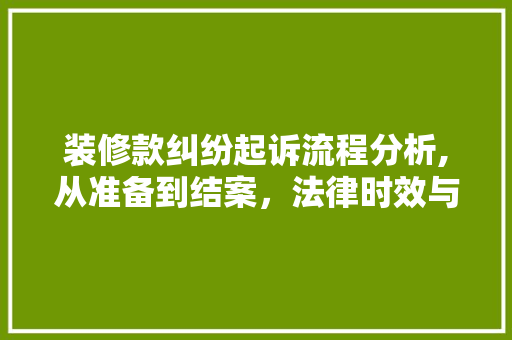 装修款纠纷起诉流程分析,从准备到结案，法律时效与步骤全分析