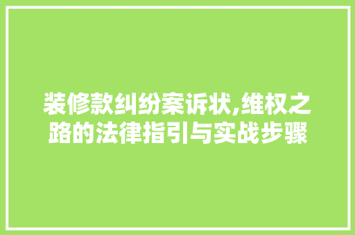 装修款纠纷案诉状,维权之路的法律指引与实战步骤