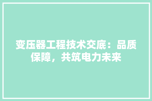 变压器工程技术交底：品质保障，共筑电力未来 卧室装修
