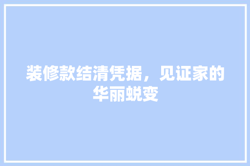 装修款结清凭据，见证家的华丽蜕变 木雕艺术