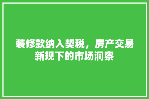装修款纳入契税，房产交易新规下的市场洞察