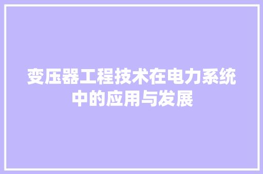 变压器工程技术在电力系统中的应用与发展 卧室装修