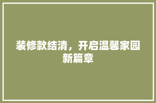 装修款结清，开启温馨家园新篇章 木雕艺术