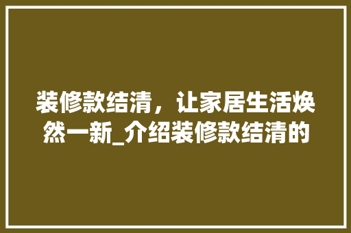 装修款结清，让家居生活焕然一新_介绍装修款结清的重要性 客厅装修