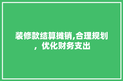 装修款结算摊销,合理规划，优化财务支出 中式风格装饰