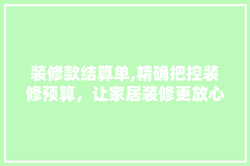 装修款结算单,精确把控装修预算，让家居装修更放心 家居装修