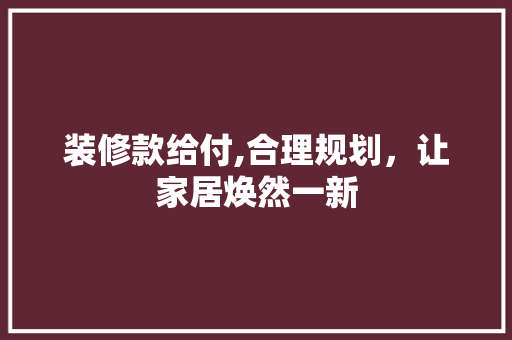 装修款给付,合理规划，让家居焕然一新 地板材料