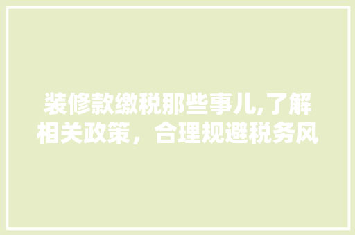 装修款缴税那些事儿,了解相关政策，合理规避税务风险 现代风格装饰