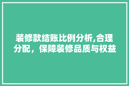 装修款结账比例分析,合理分配，保障装修品质与权益 客厅装修