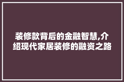 装修款背后的金融智慧,介绍现代家居装修的融资之路 室内设计