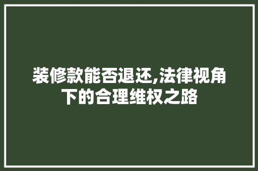 装修款能否退还,法律视角下的合理维权之路 木雕艺术