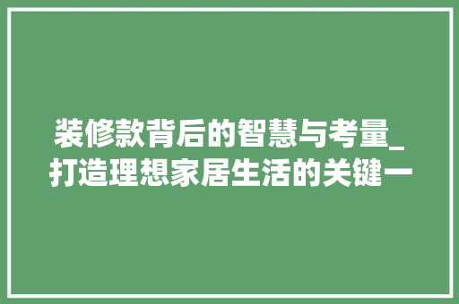 装修款背后的智慧与考量_打造理想家居生活的关键一环 家居装修