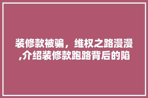 装修款被骗，维权之路漫漫,介绍装修款跑路背后的陷阱与应对步骤 室内设计