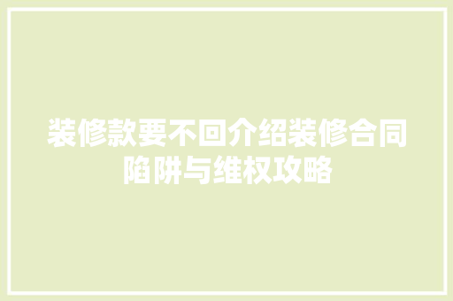 装修款要不回介绍装修合同陷阱与维权攻略 家居装修