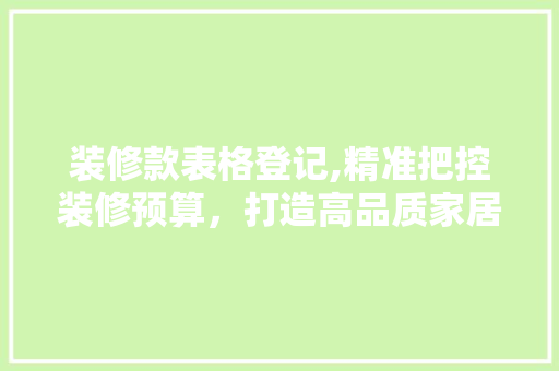 装修款表格登记,精准把控装修预算，打造高品质家居生活