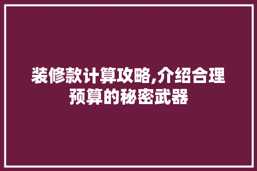装修款计算攻略,介绍合理预算的秘密武器 家居装修