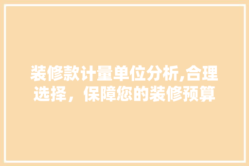 装修款计量单位分析,合理选择，保障您的装修预算