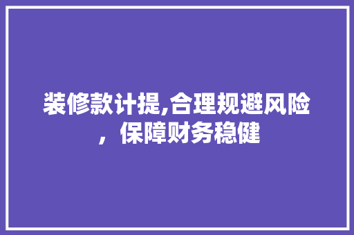 装修款计提,合理规避风险，保障财务稳健 现代风格装饰