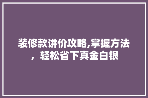 装修款讲价攻略,掌握方法，轻松省下真金白银 地板材料