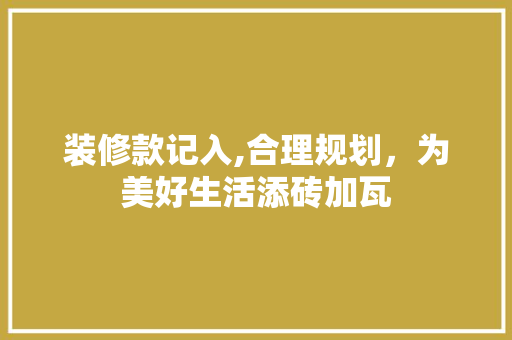 装修款记入,合理规划，为美好生活添砖加瓦 地板材料