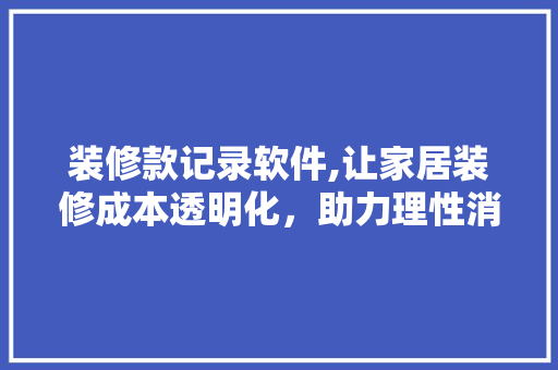装修款记录软件,让家居装修成本透明化，助力理性消费 软装设计
