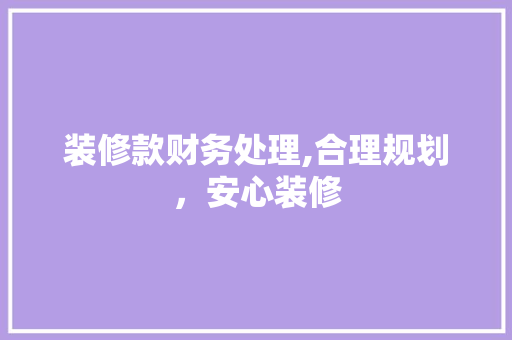 装修款财务处理,合理规划，安心装修 软装设计