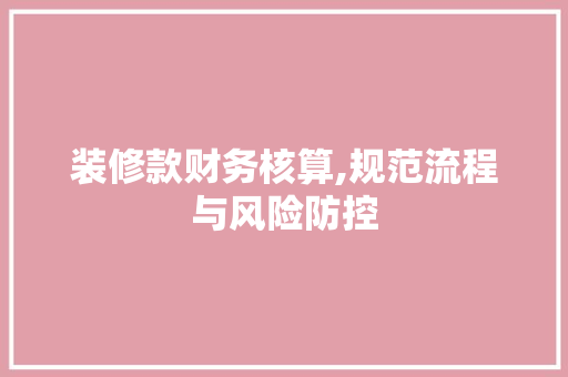 装修款财务核算,规范流程与风险防控 中式风格装饰