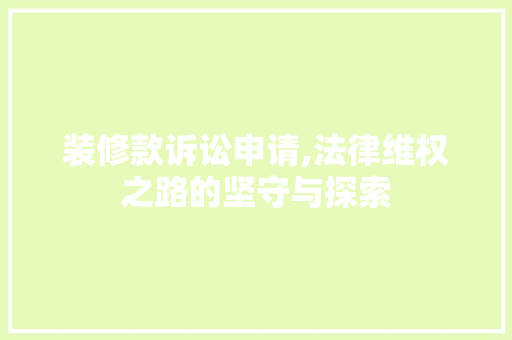 装修款诉讼申请,法律维权之路的坚守与探索 软装设计
