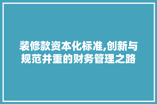 装修款资本化标准,创新与规范并重的财务管理之路 木雕艺术
