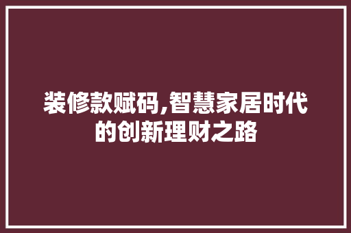 装修款赋码,智慧家居时代的创新理财之路 中式风格装饰