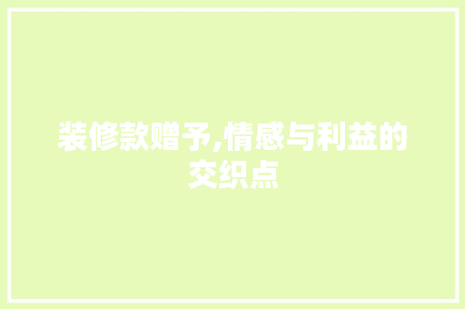 装修款赠予,情感与利益的交织点